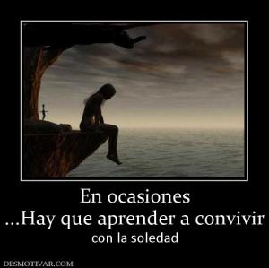 En ocasiones ...Hay que aprender a convivir  con la soledad