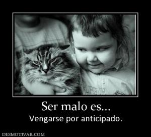 Ser malo es... Vengarse por anticipado.