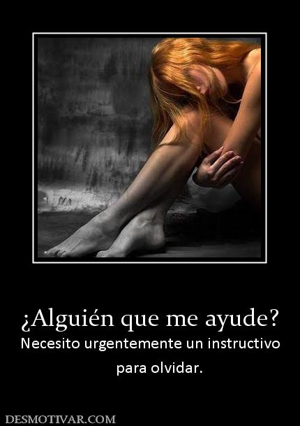 ¿Alguién que me ayude? Necesito urgentemente un instructivo      para olvidar.
