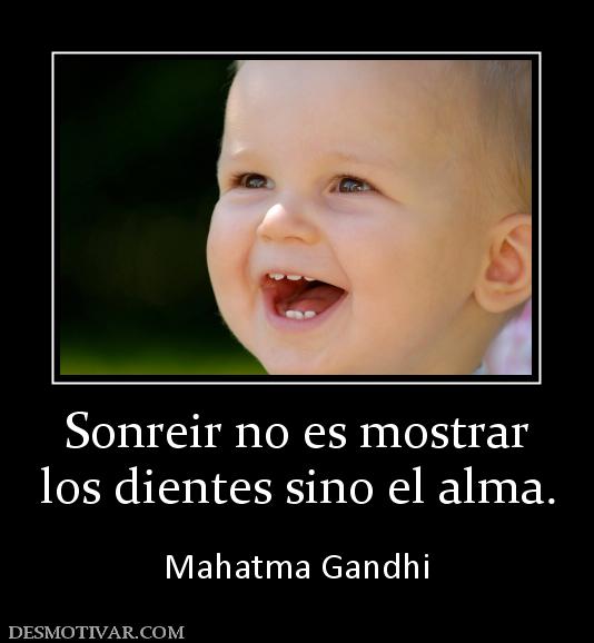 Sonreir no es mostrar los dientes sino el alma.  Mahatma Gandhi