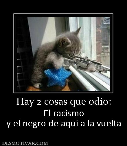 Hay 2 cosas que odio: El racismo y el negro de aquí a la vuelta