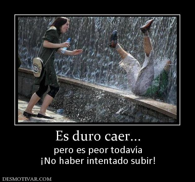 Es duro caer... pero es peor todavía ¡No haber intentado subir!