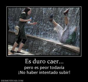 Es duro caer... pero es peor todavía ¡No haber intentado subir!
