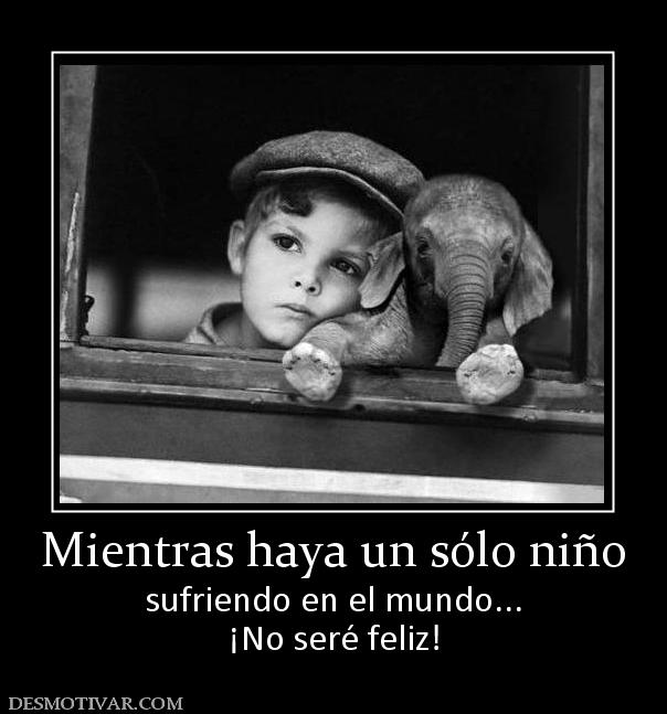 Mientras haya un sólo niño sufriendo en el mundo... ¡No seré feliz!