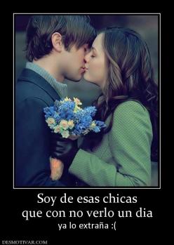 Soy de esas chicas que con no verlo un dia ya lo extraña :(