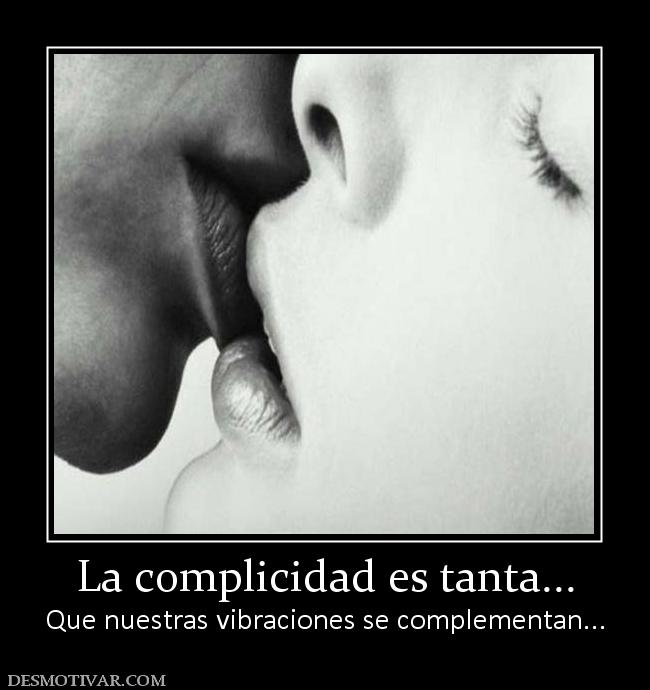 La complicidad es tanta... Que nuestras vibraciones se complementan...