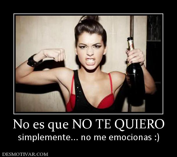 No es que NO TE QUIERO simplemente... no me emocionas :)