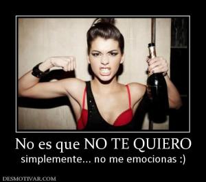 No es que NO TE QUIERO simplemente... no me emocionas :)