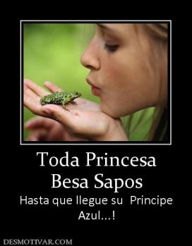 Toda Princesa Besa Sapos Hasta que llegue su  Principe Azul...!