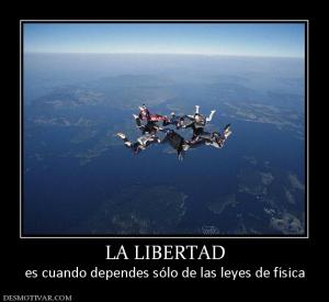 LA LIBERTAD es cuando dependes sólo de las leyes de física