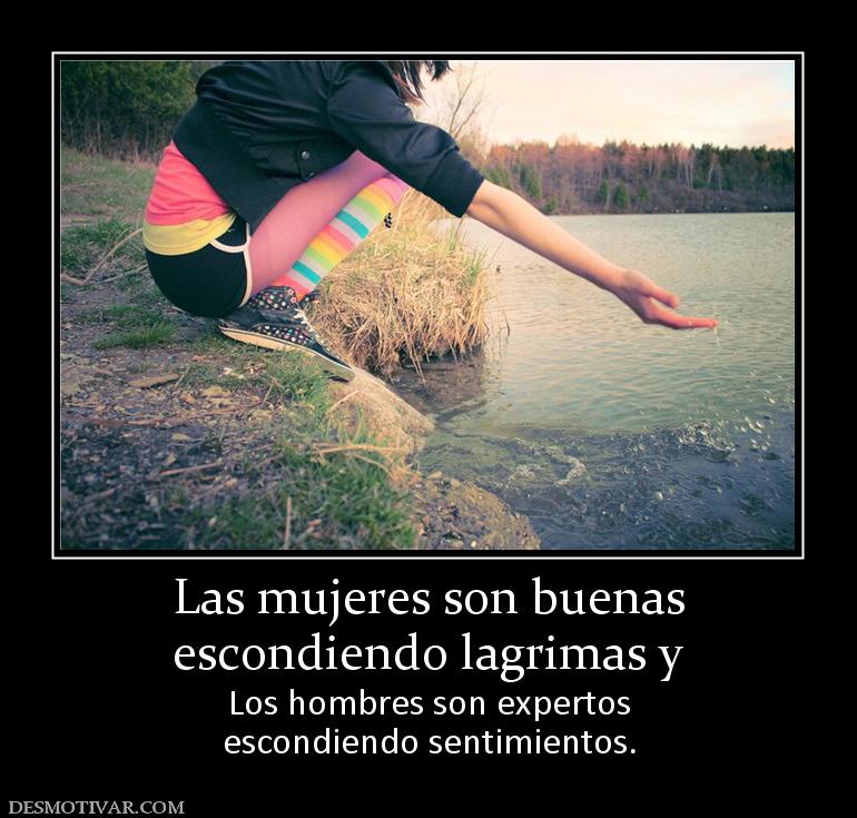 Las mujeres son buenas escondiendo lagrimas y  Los hombres son expertos escondiendo sentimientos.