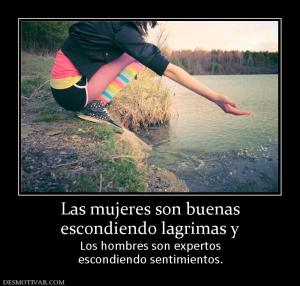Las mujeres son buenas escondiendo lagrimas y  Los hombres son expertos escondiendo sentimientos.