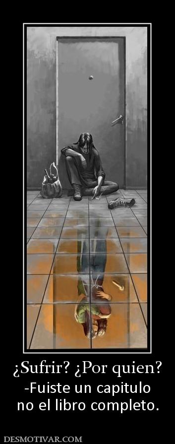 ¿Sufrir? ¿Por quien? -Fuiste un capitulo no el libro completo.
