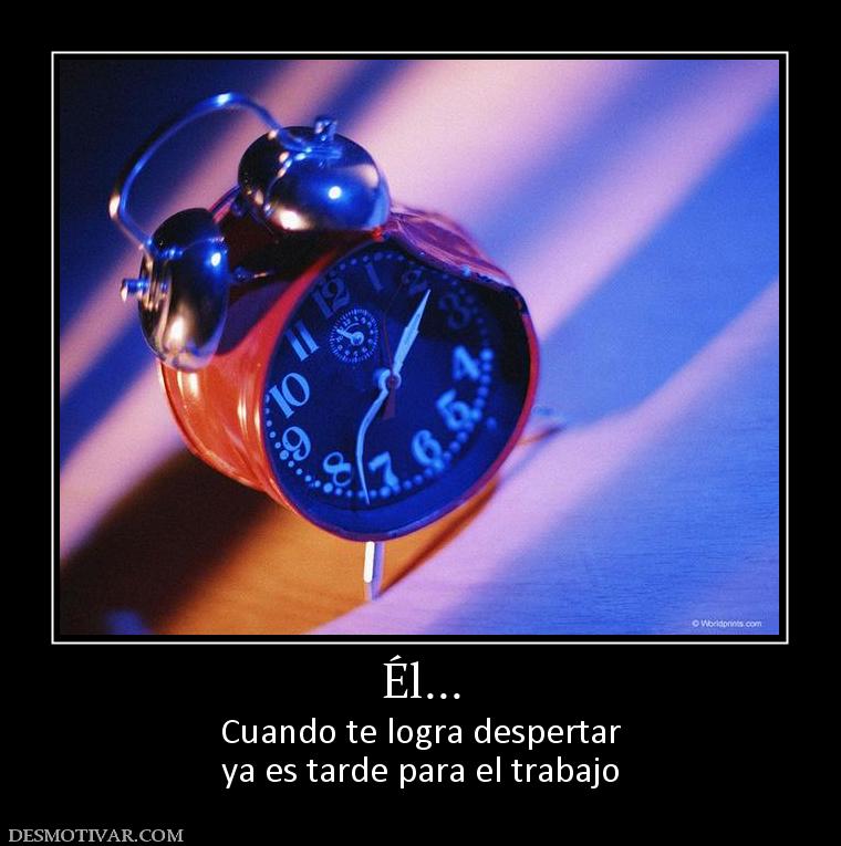 Él... Cuando te logra despertar ya es tarde para el trabajo