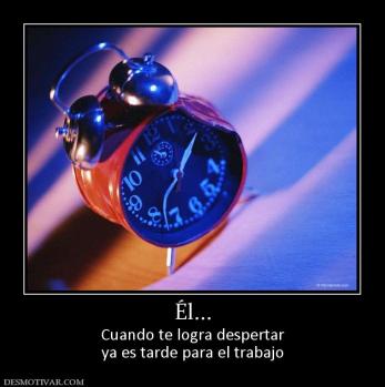 Él... Cuando te logra despertar ya es tarde para el trabajo