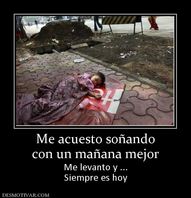 Me acuesto soñando con un mañana mejor Me levanto y ... Siempre es hoy