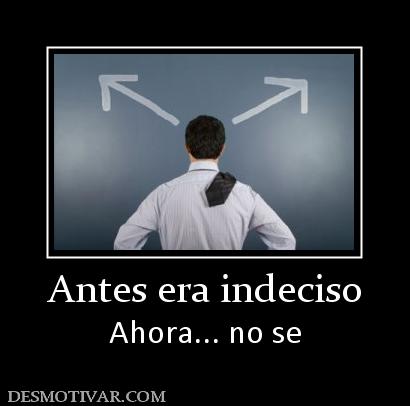 Antes era indeciso Ahora... no se