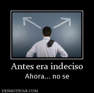 Antes era indeciso Ahora... no se