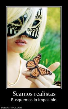 Seamos realistas Busquemos lo imposible.
