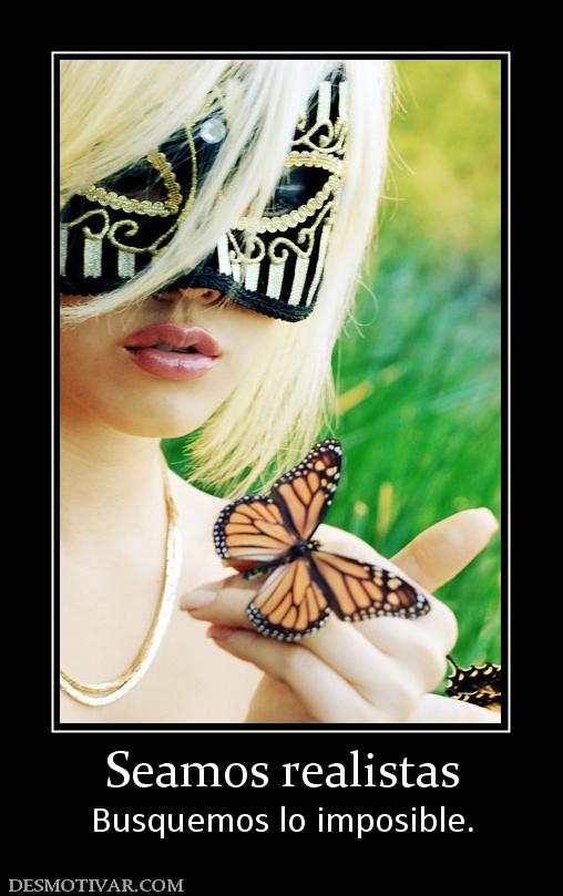 Seamos realistas Busquemos lo imposible.
