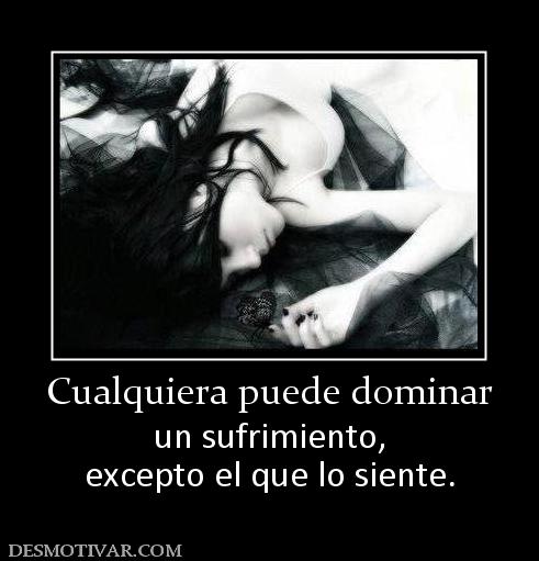 Cualquiera puede dominar un sufrimiento, excepto el que lo siente.