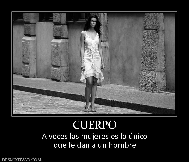 CUERPO A veces las mujeres es lo único que le dan a un hombre