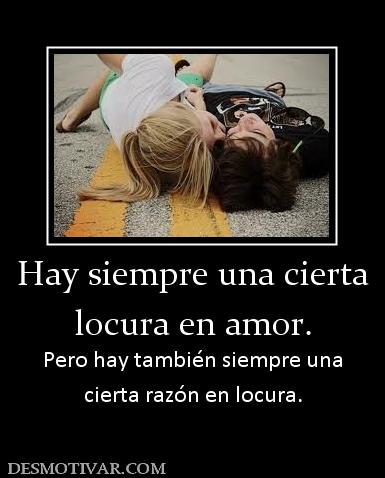 Hay siempre una cierta locura en amor. Pero hay también siempre una cierta razón en locura.