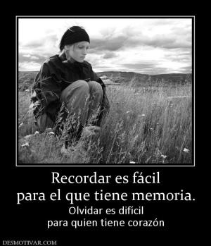 Recordar es fácil para el que tiene memoria. Olvidar es difícil para quien tiene corazón