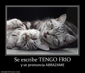 Se escribe TENGO FRIO y se pronuncia ABRAZAME