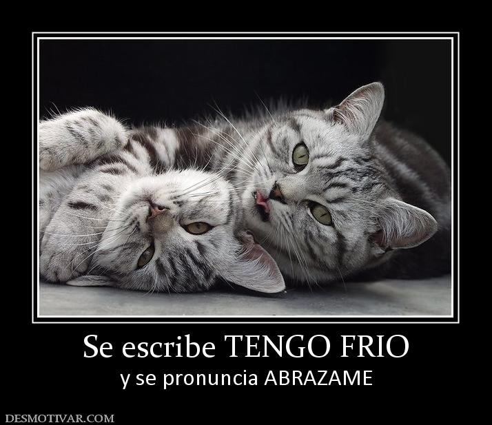 Se escribe TENGO FRIO y se pronuncia ABRAZAME