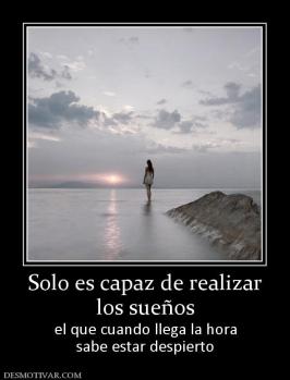 Solo es capaz de realizar los sueños el que cuando llega la hora sabe estar despierto