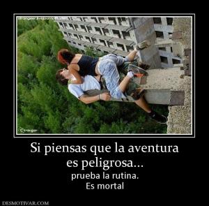 Si piensas que la aventura es peligrosa... prueba la rutina. Es mortal