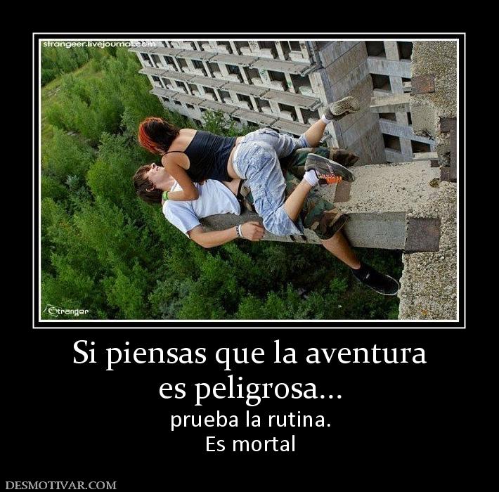 Si piensas que la aventura es peligrosa... prueba la rutina. Es mortal