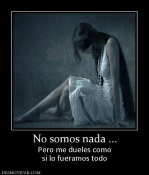 No somos nada ... Pero me dueles como si lo fueramos todo