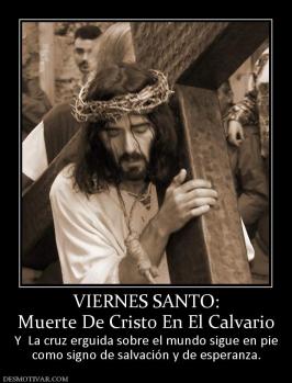 VIERNES SANTO: Muerte De Cristo En El Calvario Y  La cruz erguida sobre el mundo sigue en pie como signo de salvación y de esperanza.