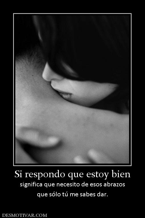 Si respondo que estoy bien significa que necesito de esos abrazos que sólo tú me sabes dar.