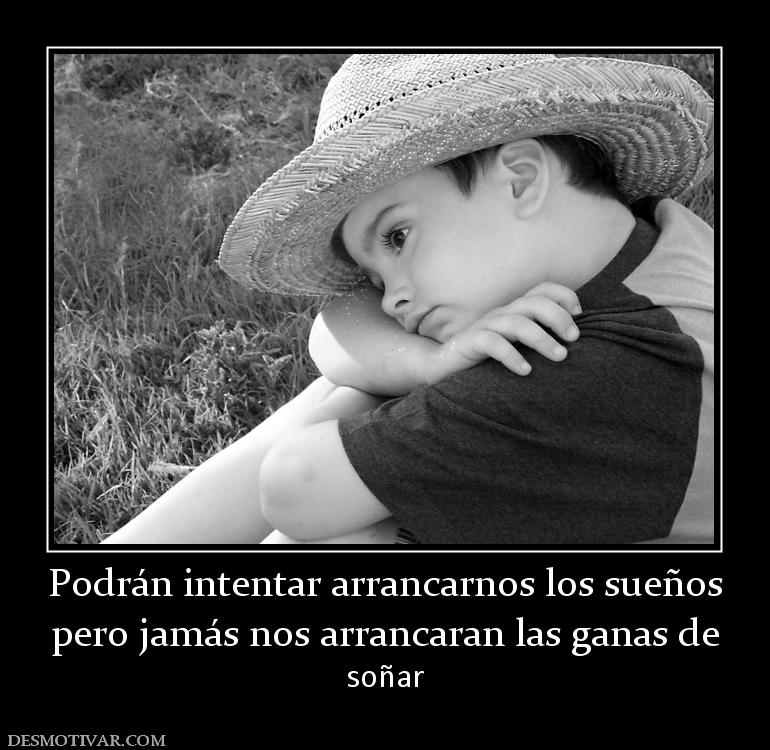 Podrán intentar arrancarnos los sueños pero jamás nos arrancaran las ganas de soñar