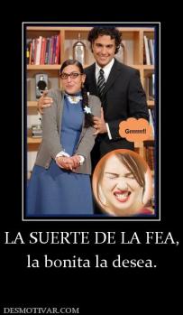 LA SUERTE DE LA FEA, la bonita la desea.