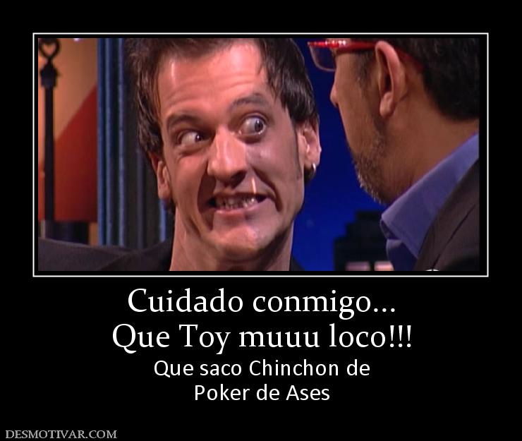 Cuidado conmigo... Que Toy muuu loco!!! Que saco Chinchon de Poker de Ases
