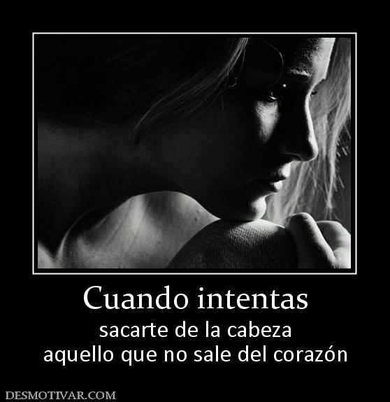 Cuando intentas sacarte de la cabeza aquello que no sale del corazón