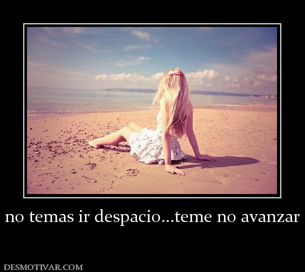 no temas ir despacio...teme no avanzar