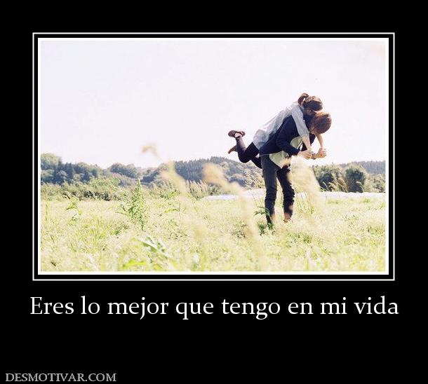 Eres lo mejor que tengo en mi vida