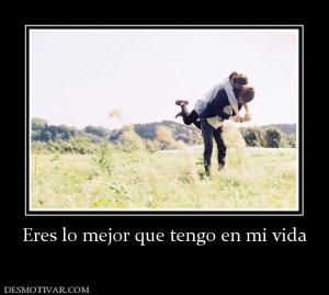 Eres lo mejor que tengo en mi vida