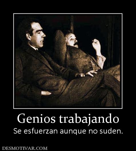 Genios trabajando Se esfuerzan aunque no suden.