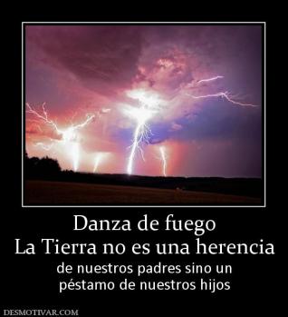 Danza de fuego La Tierra no es una herencia de nuestros padres sino un péstamo de nuestros hijos