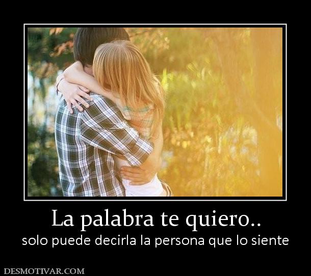 La palabra te quiero.. solo puede decirla la persona que lo siente