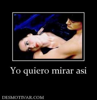 Yo quiero mirar asi