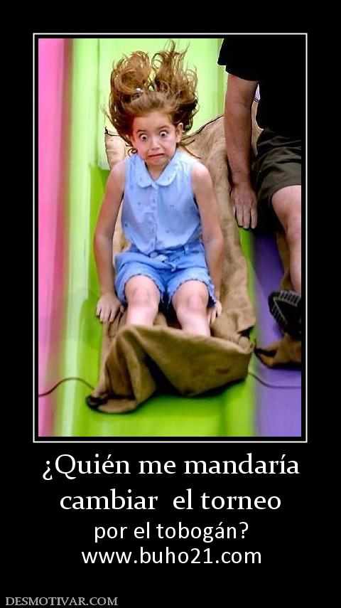 ¿Quién me mandaría cambiar  el torneo  por el tobogán? www.buho21.org