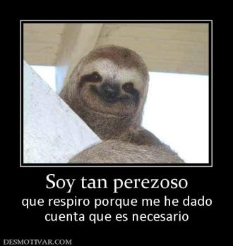 Soy tan perezoso que respiro porque me he dado cuenta que es necesario