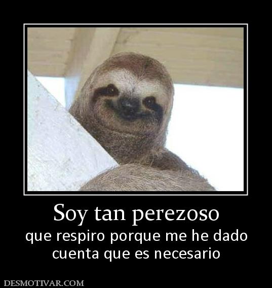 Soy tan perezoso que respiro porque me he dado cuenta que es necesario